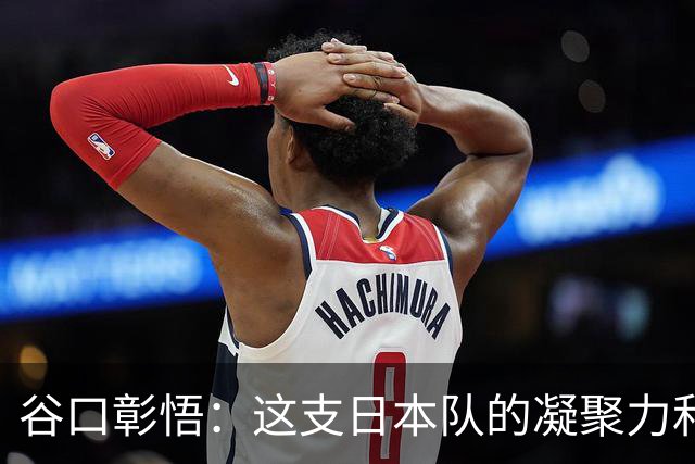 谷口彰悟：这支日本队的凝聚力和团队精神，是我生涯见过最强的