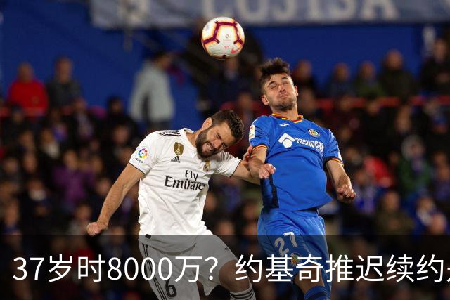 37岁时8000万？约基奇推迟续约是想明夏多拿8000万 今夏4年2.78亿